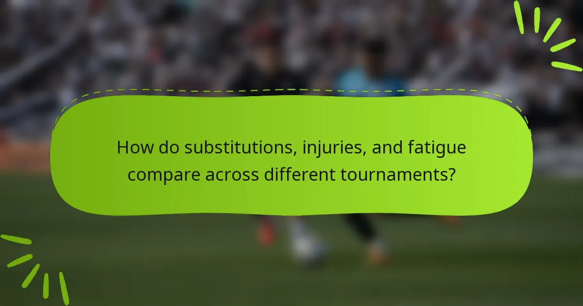 How do substitutions, injuries, and fatigue compare across different tournaments?