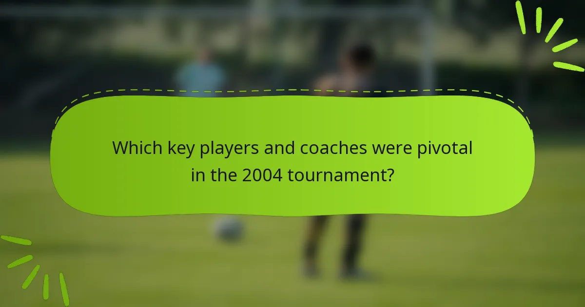 Which key players and coaches were pivotal in the 2004 tournament?