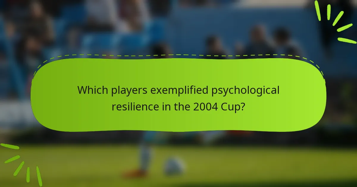 Which players exemplified psychological resilience in the 2004 Cup?