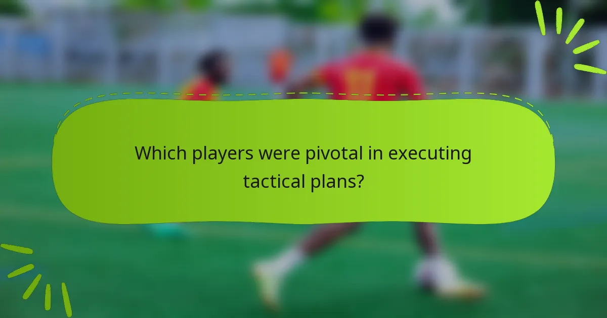 Which players were pivotal in executing tactical plans?